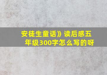 安徒生童话》读后感五年级300字怎么写的呀