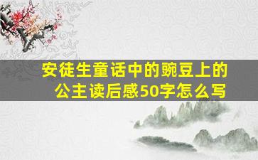 安徒生童话中的豌豆上的公主读后感50字怎么写