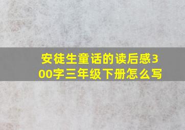 安徒生童话的读后感300字三年级下册怎么写