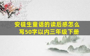 安徒生童话的读后感怎么写50字以内三年级下册