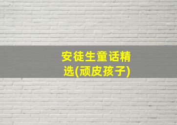 安徒生童话精选(顽皮孩子)