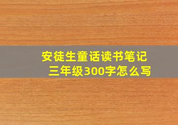 安徒生童话读书笔记三年级300字怎么写