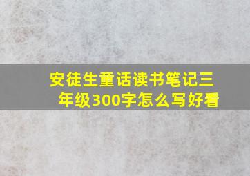 安徒生童话读书笔记三年级300字怎么写好看