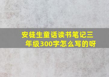 安徒生童话读书笔记三年级300字怎么写的呀