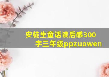 安徒生童话读后感300字三年级ppzuowen