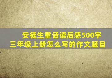 安徒生童话读后感500字三年级上册怎么写的作文题目