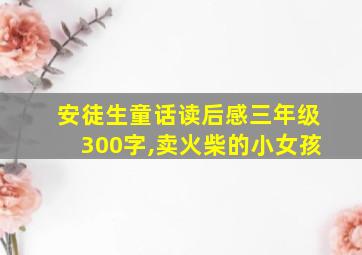 安徒生童话读后感三年级300字,卖火柴的小女孩