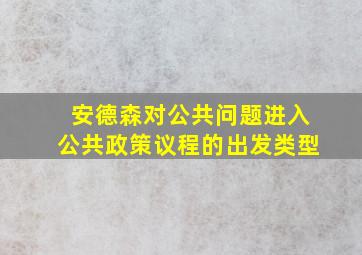 安德森对公共问题进入公共政策议程的出发类型