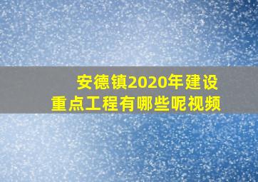 安德镇2020年建设重点工程有哪些呢视频