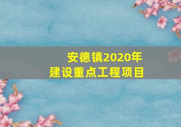 安德镇2020年建设重点工程项目