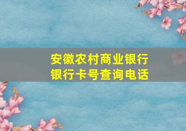 安徽农村商业银行银行卡号查询电话