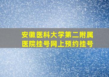 安徽医科大学第二附属医院挂号网上预约挂号