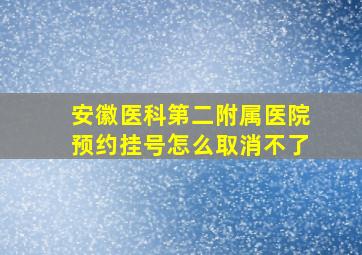 安徽医科第二附属医院预约挂号怎么取消不了