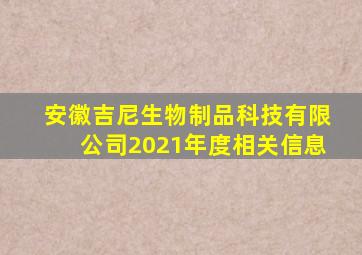 安徽吉尼生物制品科技有限公司2021年度相关信息