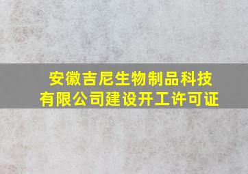 安徽吉尼生物制品科技有限公司建设开工许可证