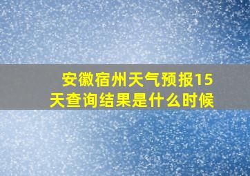 安徽宿州天气预报15天查询结果是什么时候