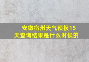 安徽宿州天气预报15天查询结果是什么时候的