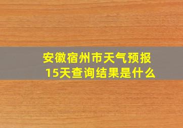 安徽宿州市天气预报15天查询结果是什么