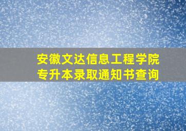 安徽文达信息工程学院专升本录取通知书查询