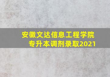 安徽文达信息工程学院专升本调剂录取2021