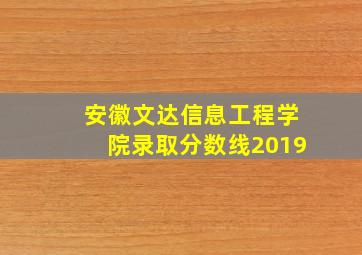 安徽文达信息工程学院录取分数线2019