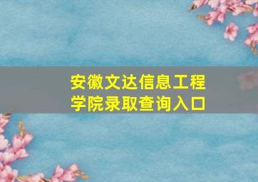 安徽文达信息工程学院录取查询入口