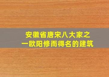 安徽省唐宋八大家之一欧阳修而得名的建筑