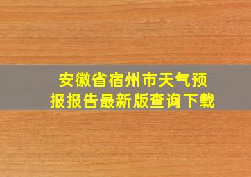 安徽省宿州市天气预报报告最新版查询下载