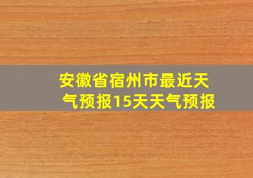 安徽省宿州市最近天气预报15天天气预报