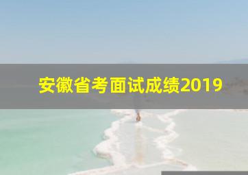 安徽省考面试成绩2019