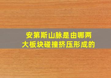 安第斯山脉是由哪两大板块碰撞挤压形成的