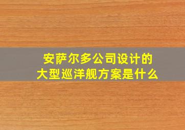 安萨尔多公司设计的大型巡洋舰方案是什么