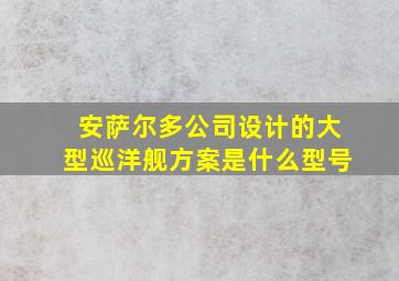 安萨尔多公司设计的大型巡洋舰方案是什么型号