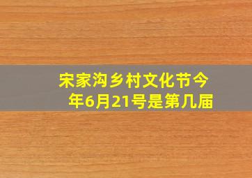 宋家沟乡村文化节今年6月21号是第几届