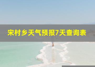 宋村乡天气预报7天查询表