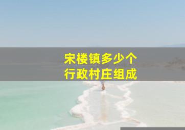 宋楼镇多少个行政村庄组成