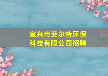 宜兴市菲尔特环保科技有限公司招聘