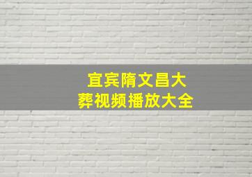 宜宾隋文昌大葬视频播放大全