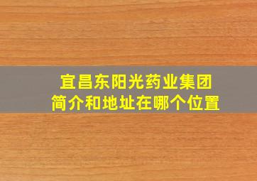 宜昌东阳光药业集团简介和地址在哪个位置