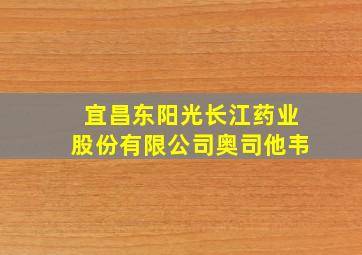 宜昌东阳光长江药业股份有限公司奥司他韦