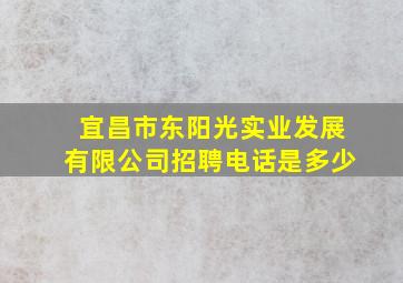 宜昌市东阳光实业发展有限公司招聘电话是多少