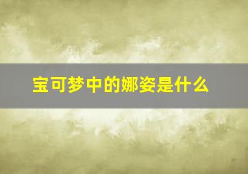 宝可梦中的娜姿是什么