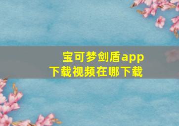 宝可梦剑盾app下载视频在哪下载