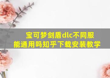 宝可梦剑盾dlc不同服能通用吗知乎下载安装教学