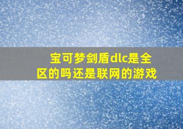 宝可梦剑盾dlc是全区的吗还是联网的游戏