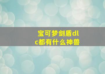 宝可梦剑盾dlc都有什么神兽