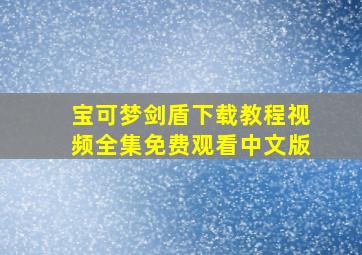 宝可梦剑盾下载教程视频全集免费观看中文版