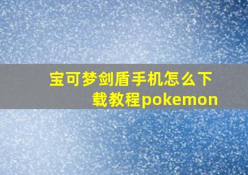 宝可梦剑盾手机怎么下载教程pokemon