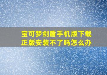 宝可梦剑盾手机版下载正版安装不了吗怎么办