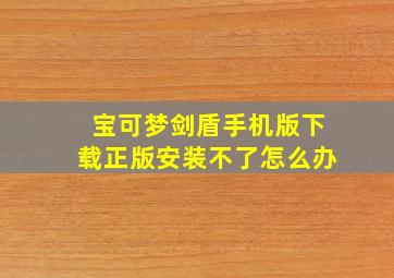 宝可梦剑盾手机版下载正版安装不了怎么办